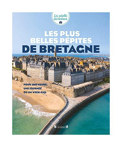 Les plus belles pépites de Bretagne: Pour une heure, une journée ou un week-end