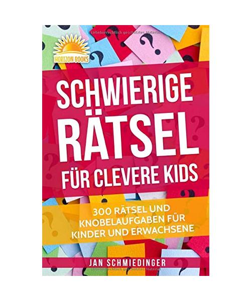 Schwierige Rätsel für Clevere Kids: 300 RÄTSEL UND KNOBELAUFGABEN FÜR KINDER UND ERWACHSENE