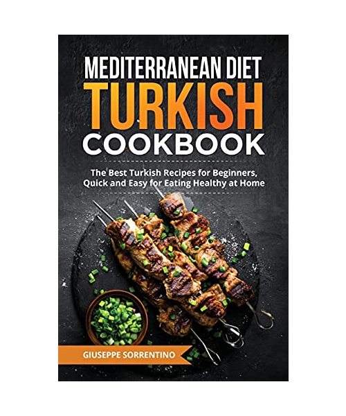 Mediterranean Diet Turkish Cookbook: The Best Turkish Recipes for Beginners, Quick and Easy for Eating Healthy at Home