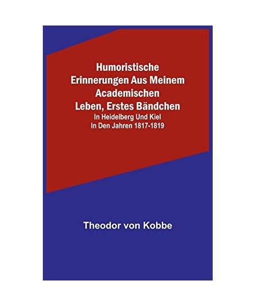 Humoristische Erinnerungen aus meinem academischen Leben, Erstes Bändchen; in Heidelberg und Kiel in den Jahren 1817-1819