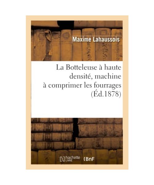 La Botteleuse à haute densité, machine à comprimer les fourrages (Éd.1878)