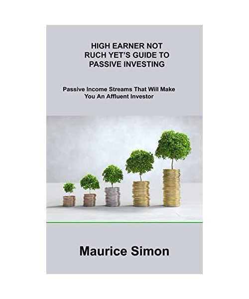 High Earner Not Ruch Yet's Guide to Passive Investing: Passive Income Streams That Will Make You An Affluent Investor