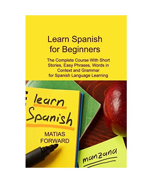 Learn Spanish for Beginners: The Complete Course With Short Stories, Easy Phrases, Words in Context and Grammar for Spanish Language Learning