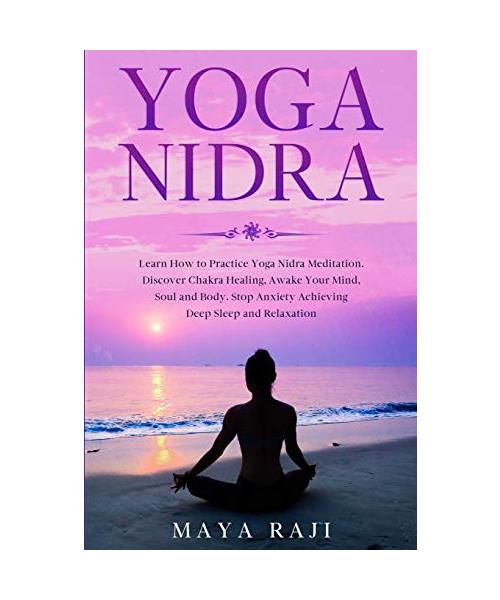 Yoga Nidra: Learn How to Practice Yoga Nidra Meditation. Discover Chakra Healing, Awake Your Mind, Soul and Body. Stop Anxiety Ach
