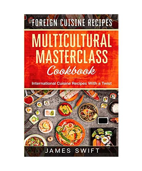 Multicultural Masterclass Cookbook: International Cuisine Recipes With a Twist