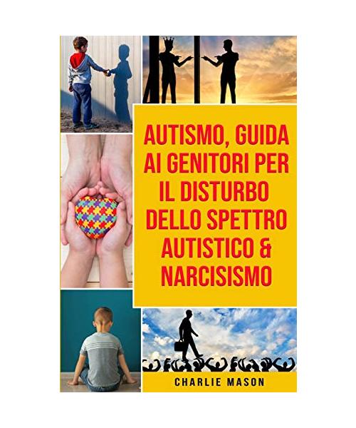 Autismo, Guida ai Genitori per il Disturbo dello Spettro Autistico & Narcisismo