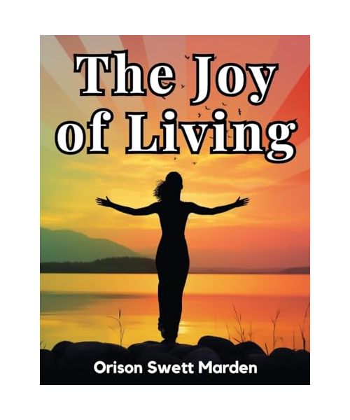 The Joy of Living: The Secret of Finding and Keeping Happiness in Your Life
