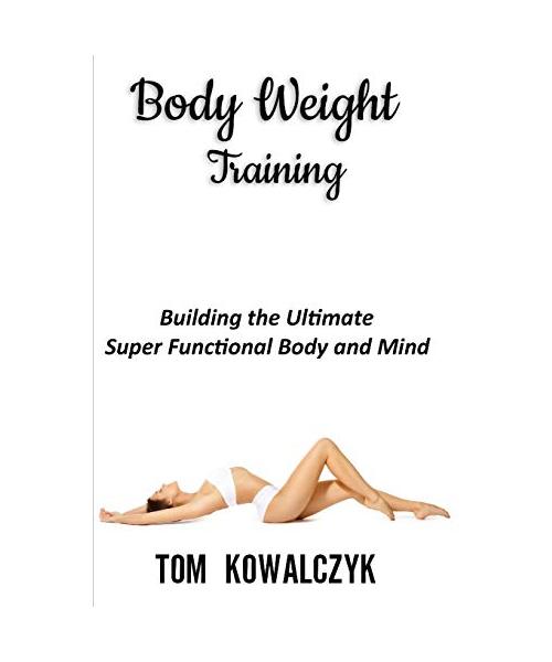 Body Weight Training: Building the Ultimate Super Functional Body and Mind