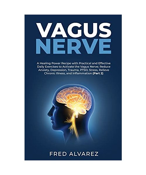 Vagus Nerve: A Healing Power Recipe with Practical and Effective Daily Exercises to Activate the Vagus Nerve; Reduce Anxiety, Depre