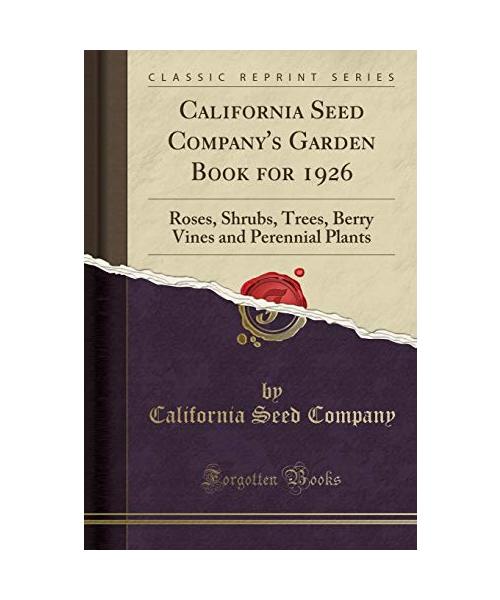 California Seed Company's Garden Book for 1926: Roses, Shrubs, Trees, Berry Vines and Perennial Plants (Classic Reprint)