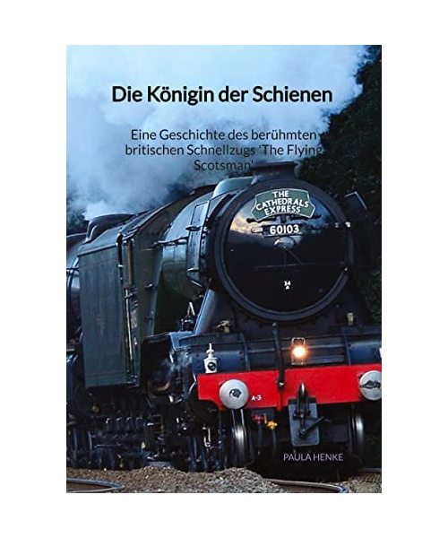 Die Königin der Schienen - Eine Geschichte des berühmten britischen Schnellzugs 'The Flying Scotsman'