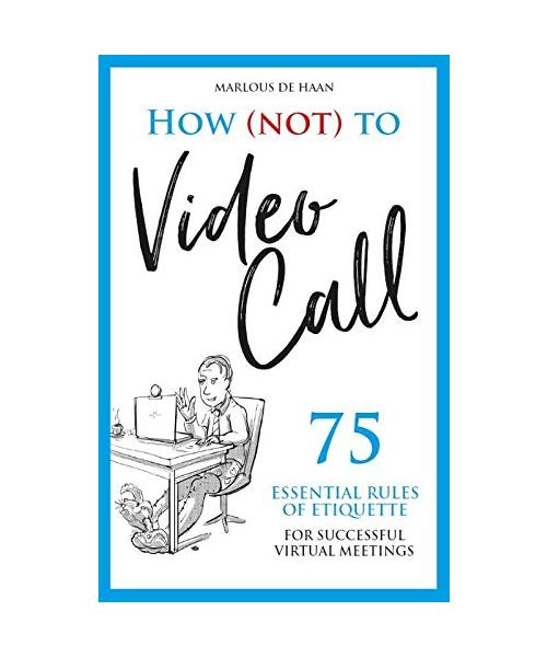 How (not) to Video Call: 75 essential rules of etiquette for successful virtual meetings