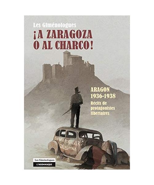 A Zaragoza o al charco !: Aragon 1936-1938 : Récits de protagonistes libertaires