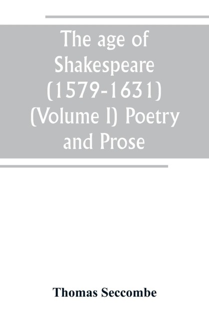 The age of Shakespeare (1579-1631) (Volume I) Poetry and Prose