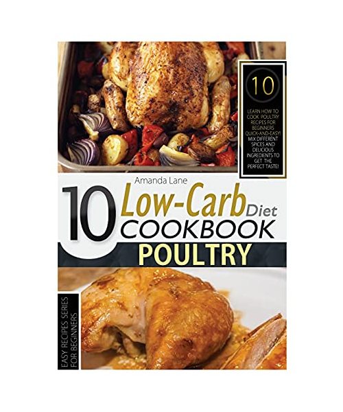 Low Carb Diet Cookbook Poultry: Learn How to Cook Poultry Recipes for Beginners Quick-And-Easy! Mix Different Spices and Delicious Ingredients to Get the Perfect Taste!