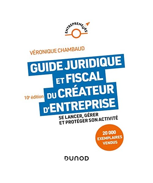 Guide juridique et fiscal du créateur d'entreprise - 10e éd.: Se lancer, gérer et protéger son activité