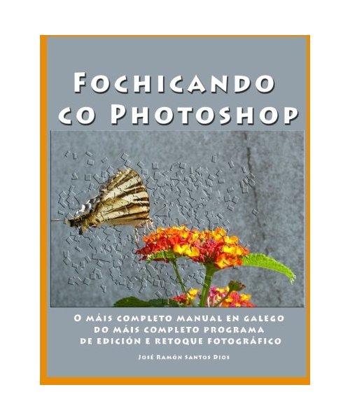 Fochicando co Photoshop: O mais completo manual en galego do mais completo programa de edicion e retoque fotografico