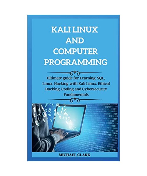 KALI LINUX AND computer PROGRAMMING: Ultimate guie for Learning, SQL, Linux, Hacking with Kali Linux, Ethical Hacking. Coding and Cybersecurity Fundam