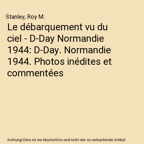 Le débarquement vu du ciel - D-Day Normandie 1944: D-Day. Normandie 1944. Photos inédites et commentées