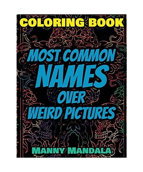 Coloring Book - Most Common Names over Weird Pictures - Paint book - List of Names: 100 Most Common Names + 100 Weird Pictures - 100% FUN - Great for Adults