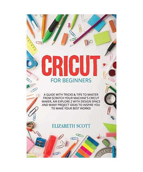 Cricut for Beginners: A Guide with Tricks & Tips to Master from Scratch your Machine's Cricut Maker, Air Explore 2 with Design Space and Man