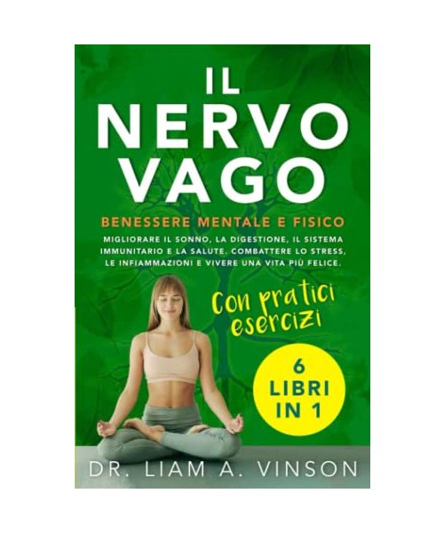 IL NERVO VAGO: BENESSERE MENTALE E FISICO: 6 LIBRI IN 1 | Migliorare il Sonno, la Digestione, il Sistema Immunitario e la Salute. Combattere lo Stress, le Infiammazioni e Vivere una Vita più Felice