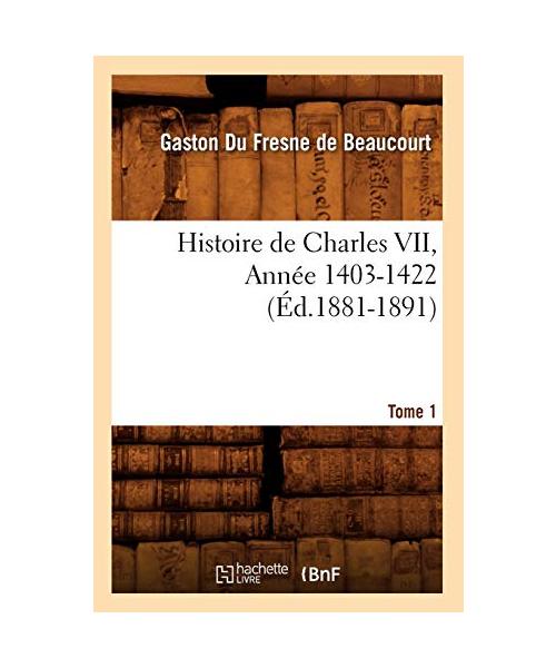 Histoire de Charles VII. Tome 1,Année 1403-1422 (Éd.1881-1891)
