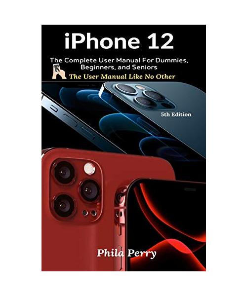 iPhone 12: The Complete User Manual For Dummies, Beginners, and Seniors