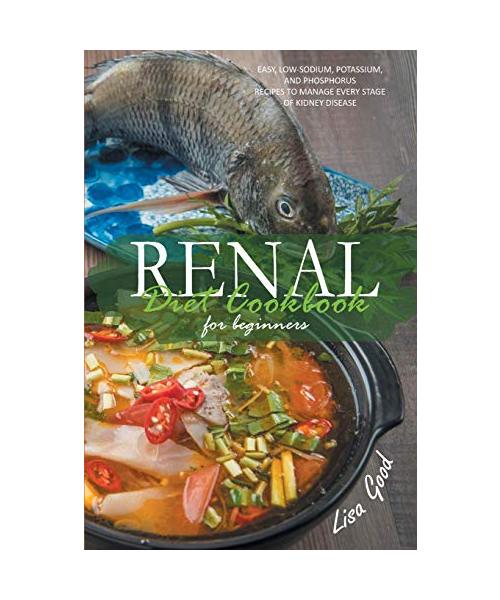 Renal Diet Cookbook for Beginners: Easy, Low-Sodium, Potassium, and Phosphorus Recipes to Manage Every Stage of Kidney Disease
