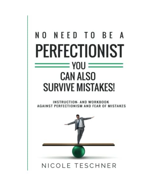 No need to be a perfectionist - you can also survive mistakes!: Instruction- and workbook against perfectionism and fear of mistakes