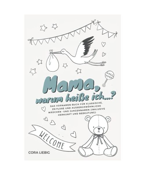 "Mama, warum heiße ich...?" — das Vornamen-Buch für klassische, zeitlose und außergewöhnliche Mädchen- und Jungennamen (inklusive Herkunft und Bedeutung)