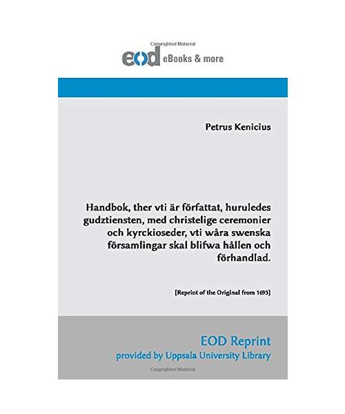 Handbok, ther vti är författat, huruledes gudztiensten, med christelige ceremonier och kyrckioseder, vti wåra swenska församlingar skal blifwa hållen och förhandlad.