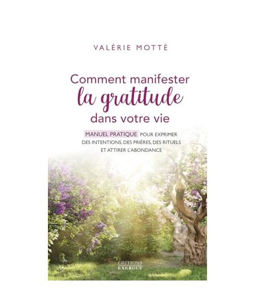 Comment manifester la gratitude dans votre vie - Manuel pratique pour exprimer des intentions, des prières, des rituels et attirer l: Manuel pratique ... prières, des rituels et attirer l'abondance