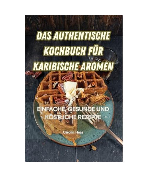 DAS AUTHENTISCHE KOCHBUCH FÜR KARIBISCHE AROMEN