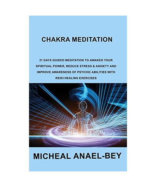 Chakra Meditation: 21 Days Guided Meditation to Awaken your Spiritual Power, Reduce Stress & Anxiety and Improve Awareness of Psychic Abi