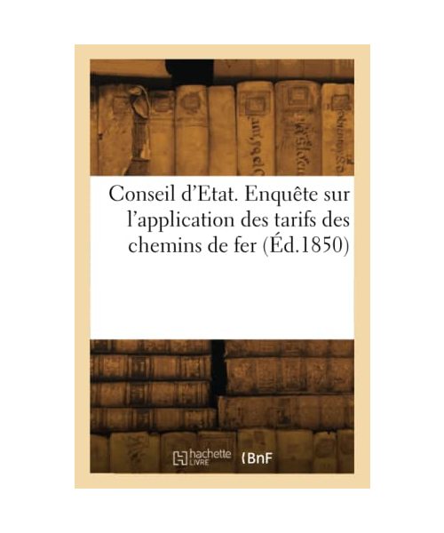Conseil d'Etat. Enquête sur l'application des tarifs des chemins de fer (Éd.1850)