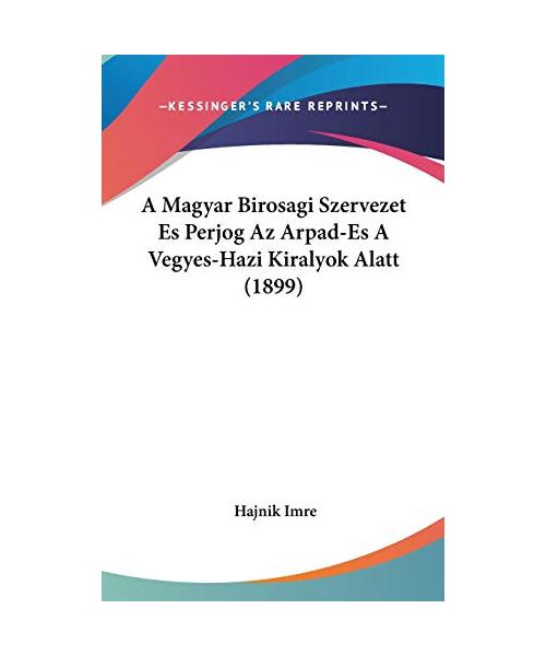A Magyar Birosagi Szervezet Es Perjog AZ Arpad-Es a Vegyes-Hazi Kiralyok Alatt (1899)