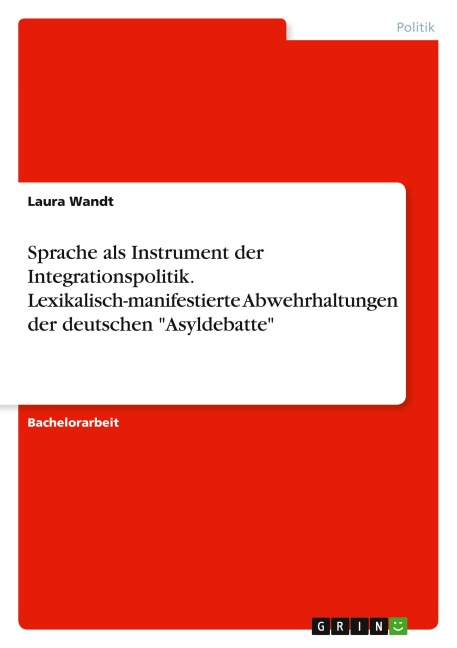 Sprache als Instrument der Integrationspolitik. Lexikalisch-manifestierte Abwehrhaltungen der deutschen "Asyldebatte"