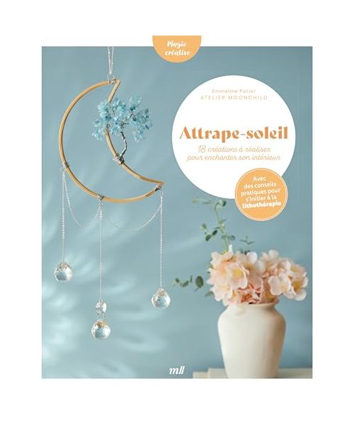 Attrape-soleil - 18 créations à réaliser pour enchanter son intérieur: avec des conseils pratiques pour s'initier à la lithothérapie