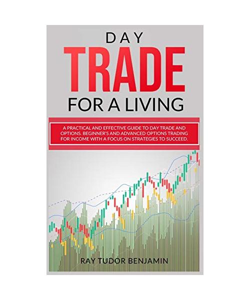 Day Trade for a Living: Practical and Effective Guide to Day Trade and Options. Beginner's and Advanced Options Trading for Income with a Focu