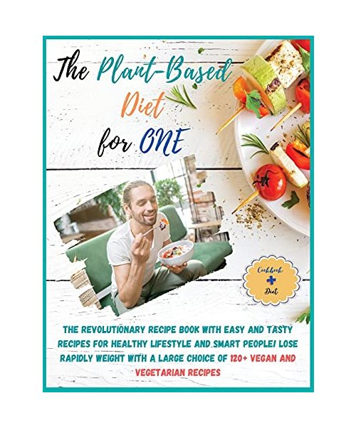 The Plant-Based Diet for One: COOKBOOK + DIET EDITION-The Revolutionary Recipe Book with Easy and Tasty Recipes for Healthy Lifestyle and Smart ... of 120+ Vegan and Vegetarian Recipes!! (4)