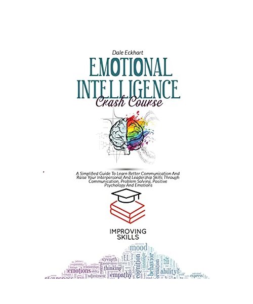 Emotional Intelligence Crash Course: A Simplified Guide To Learn Better Communication And Raise Your Interpersonal And Leadership Skills Through ... Solving, Positive Psychology And Emotions