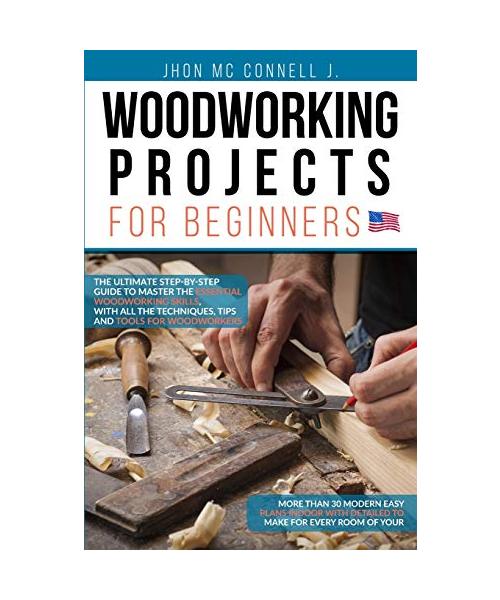 Woodworking Projects for Beginners: The ultimate step-by-step guide to master the essential woodworking skills, with all the techniques, tips, and too