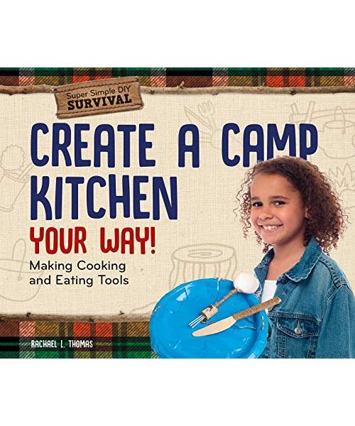 Create a Camp Kitchen Your Way!: Making Cooking and Eating Tools