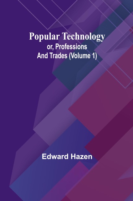 Popular Technology; or, Professions and Trades (Volume 1)