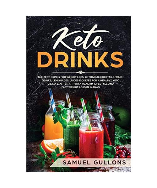 Keto Drinks: The Best Drinks for Weight Loss: Ketogenic Cocktails, Warm Drinks, Lemonades, Juices e Coffee for a Healthy Keto Diet.