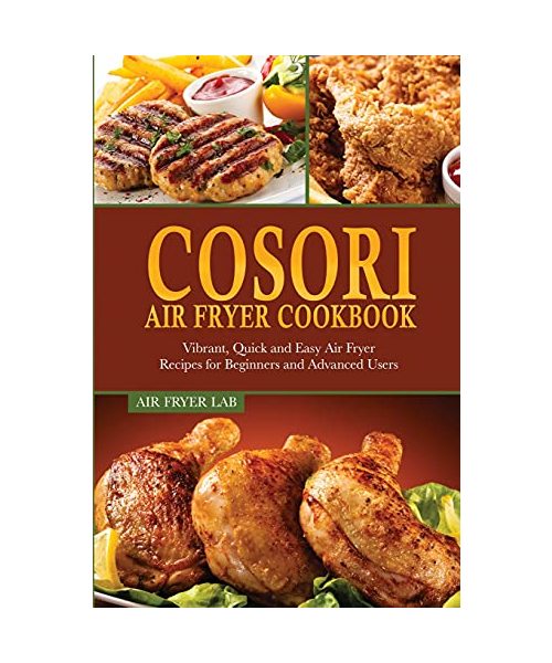 Cosori Air Fryer Cookbook: Vibrant, Quick and Easy Air Fryer Recipes for Beginners and Advanced Users
