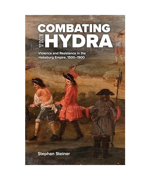 Combating the Hydra: Violence and Resistance in the Habsburg Empire, 1500-1900 (Central European Studies)
