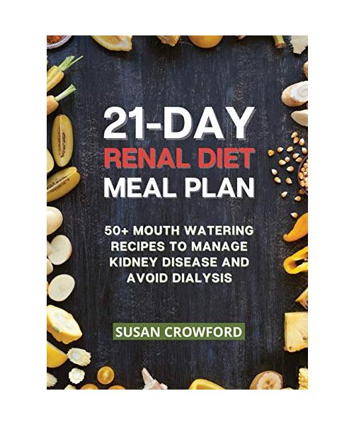 21-Day Renal Diet Meal Plan: 50+ Mouth-Watering Recipes to Manage Kidney Disease and Avoid Dialysis