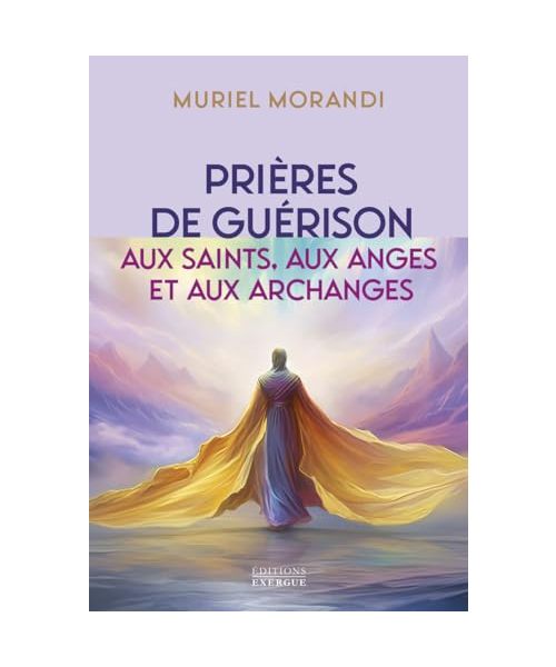 Prières de guérison - Aux saints, aux anges et aux archanges: Pour soulager les maux du corps